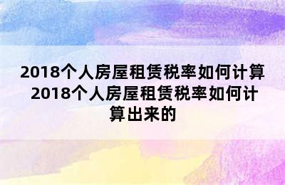 2018个人房屋租赁税率如何计算 2018个人房屋租赁税率如何计算出来的